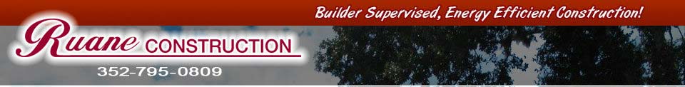 Ruane Construction 352-795-0809 Builder supervised, energy efficient construction